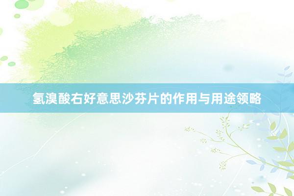 氢溴酸右好意思沙芬片的作用与用途领略